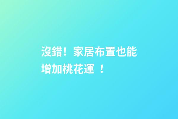沒錯！家居布置也能增加桃花運！